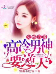 先婚后爱,高冷男神要逆天!