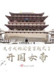 关于我的闺蜜穿越成了开国女帝