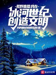 荒野直播:我在冰河世纪创造文明